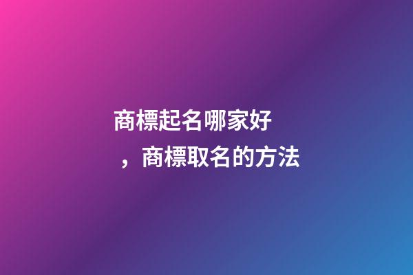 商標起名哪家好，商標取名的方法